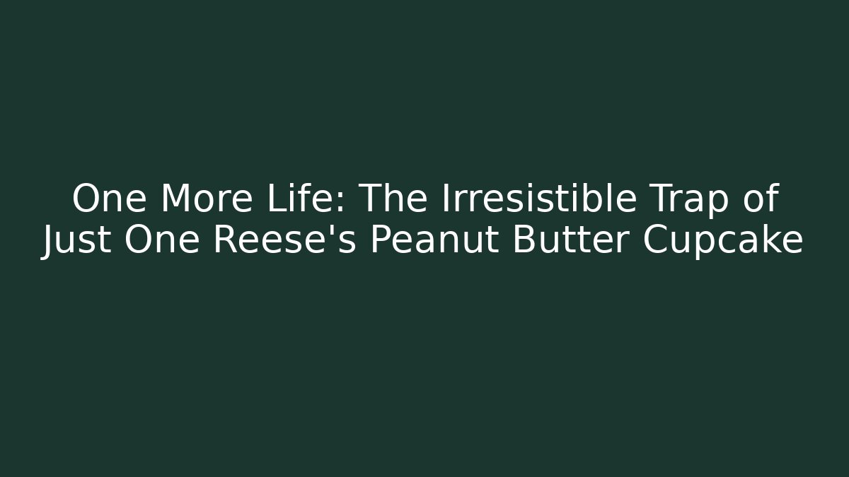 One More Life: The Irresistible Trap of Just One Reese's Peanut Butter Cupcake