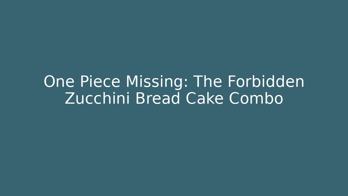 One Piece Missing: The Forbidden Zucchini Bread Cake Combo - Sports History Weekly