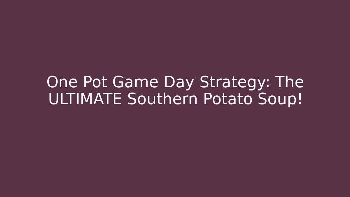 One Pot Game Day Strategy: The ULTIMATE Southern Potato Soup!