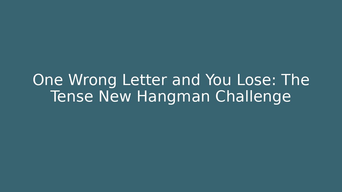 One Wrong Letter and You Lose: The Tense New Hangman Challenge