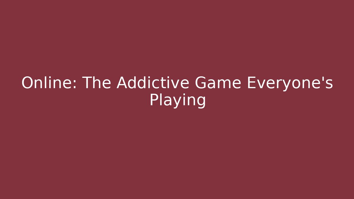 Online: The Addictive Game Everyone's Playing