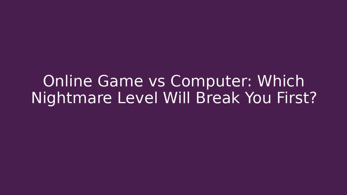 Online Game vs Computer: Which Nightmare Level Will Break You First?