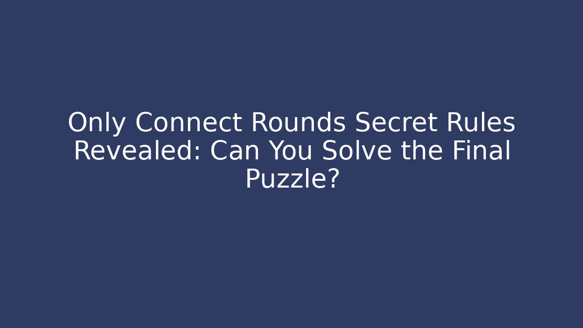 Only Connect Rounds Secret Rules Revealed: Can You Solve the Final Puzzle?