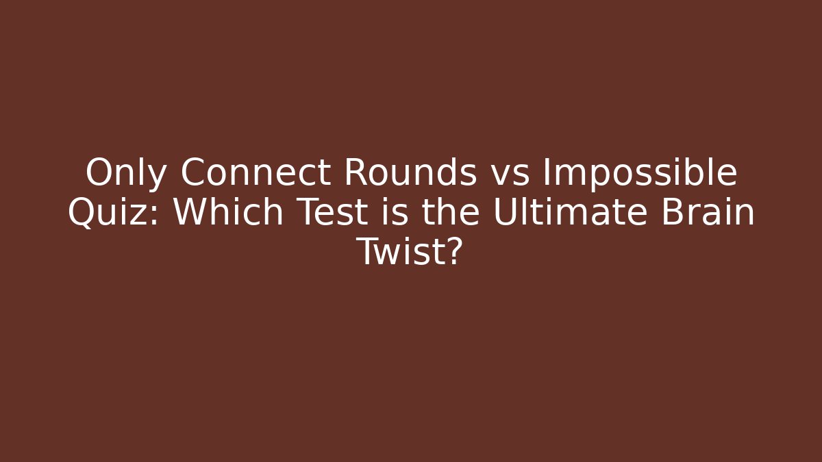 Only Connect Rounds vs Impossible Quiz: Which Test is the Ultimate Brain Twist?