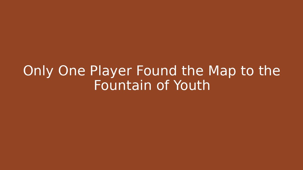 Only One Player Found the Map to the Fountain of Youth