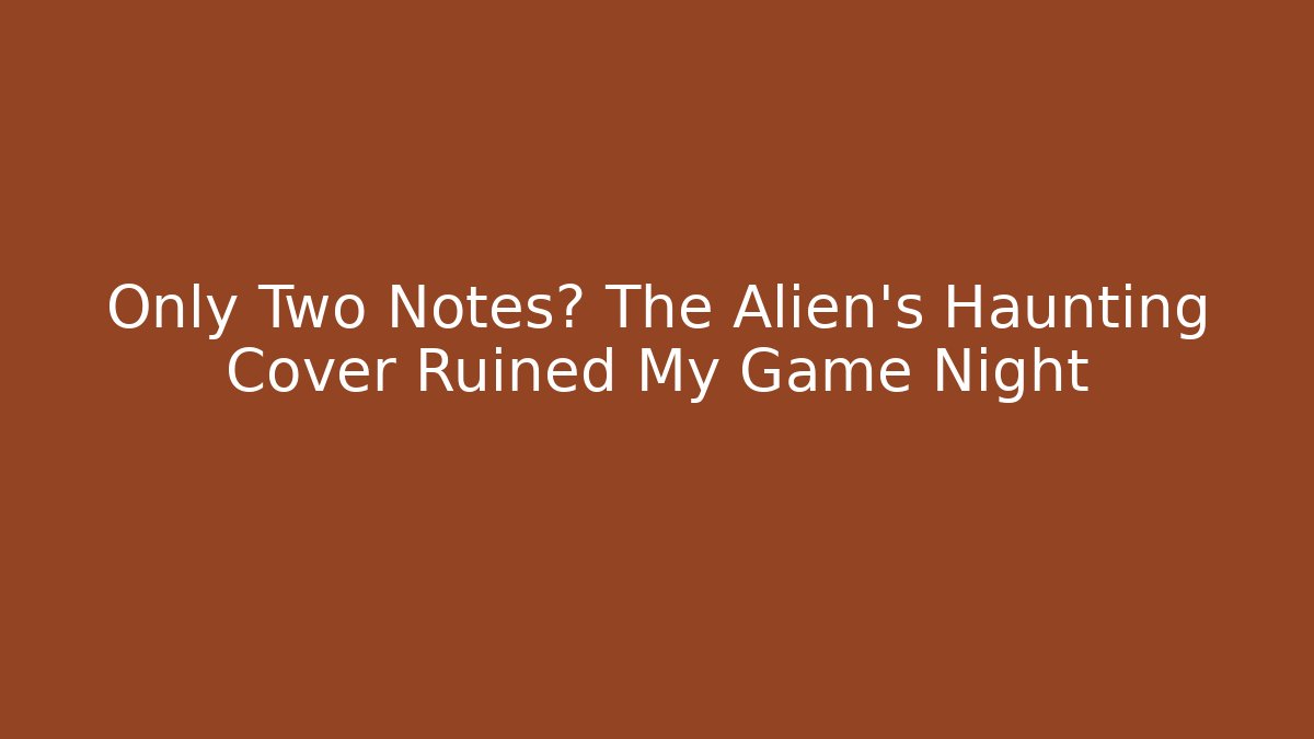 Only Two Notes? The Alien’s Haunting Cover Ruined My Game Night