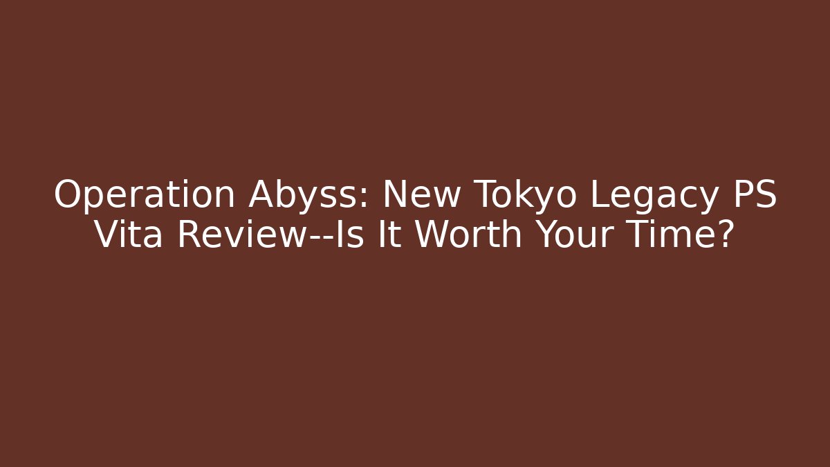 Operation Abyss: New Tokyo Legacy PS Vita Review—Is It Worth Your Time?