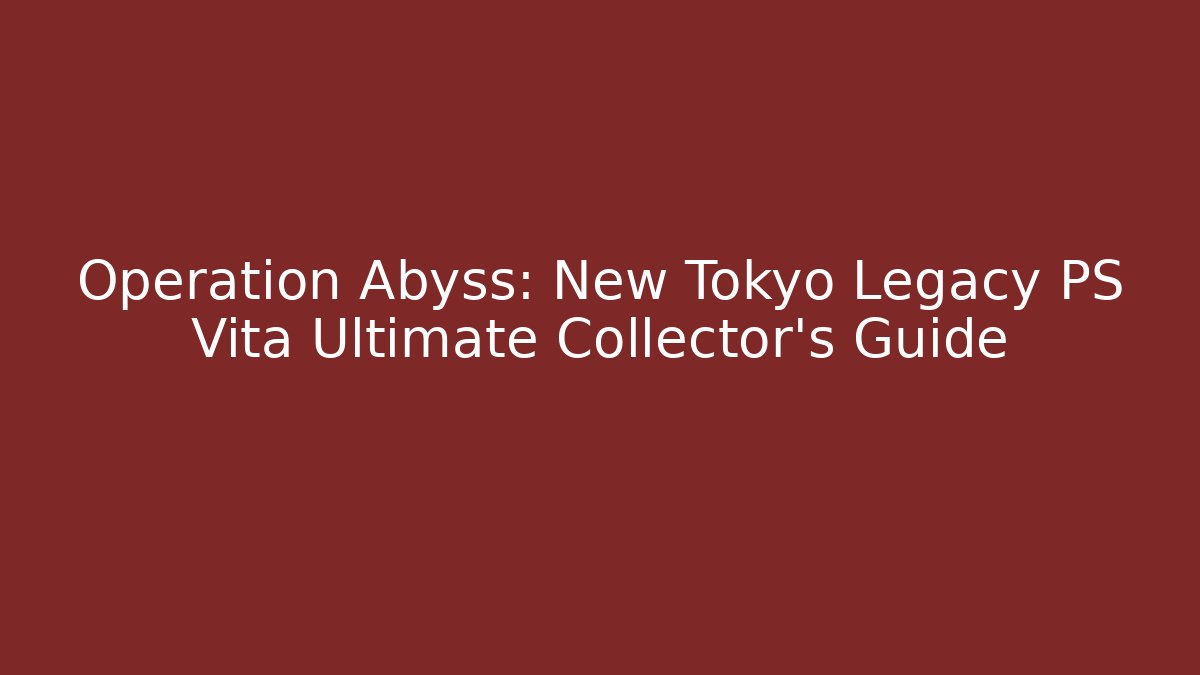 Operation Abyss: New Tokyo Legacy PS Vita Ultimate Collector’s Guide