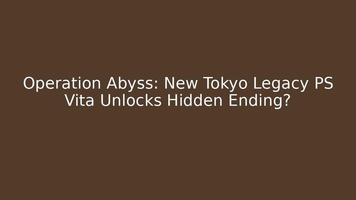 Operation Abyss: New Tokyo Legacy PS Vita Unlocks Hidden Ending?