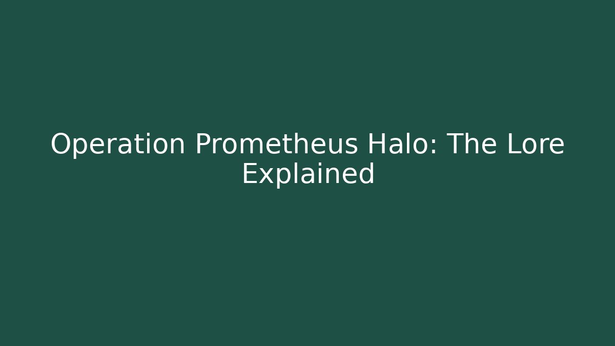 Operation Prometheus Halo: The Lore Explained