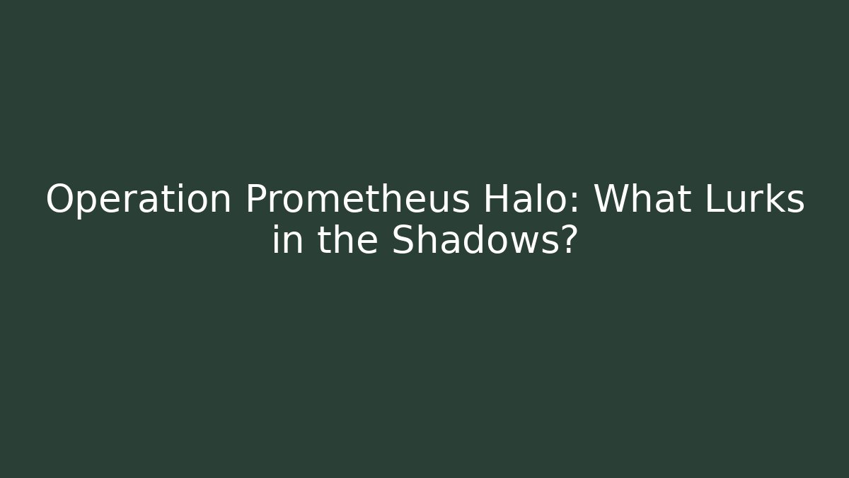 Operation Prometheus Halo: What Lurks in the Shadows?