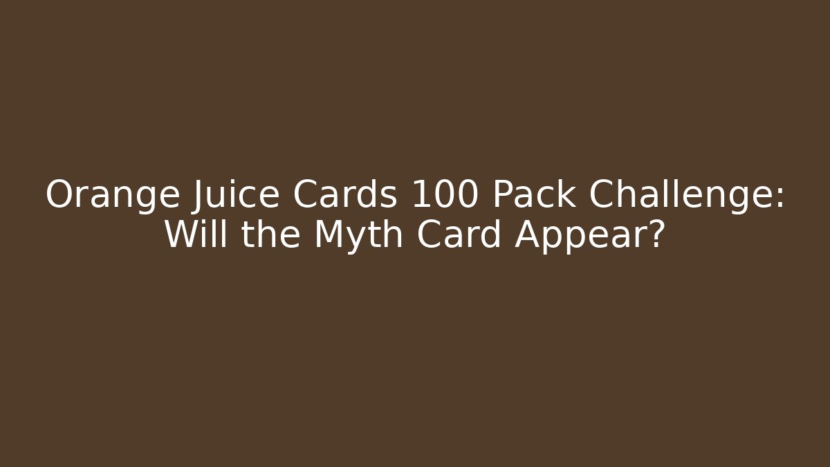Orange Juice Cards 100 Pack Challenge: Will the Myth Card Appear?