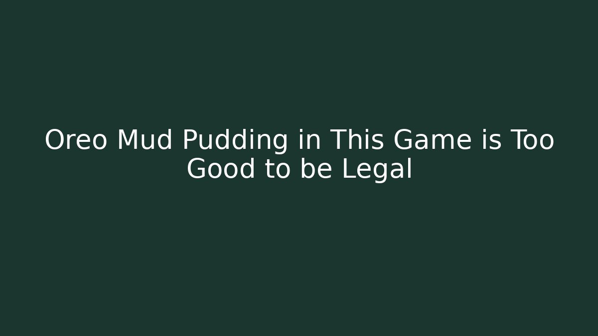 Oreo Mud Pudding in This Game is Too Good to be Legal