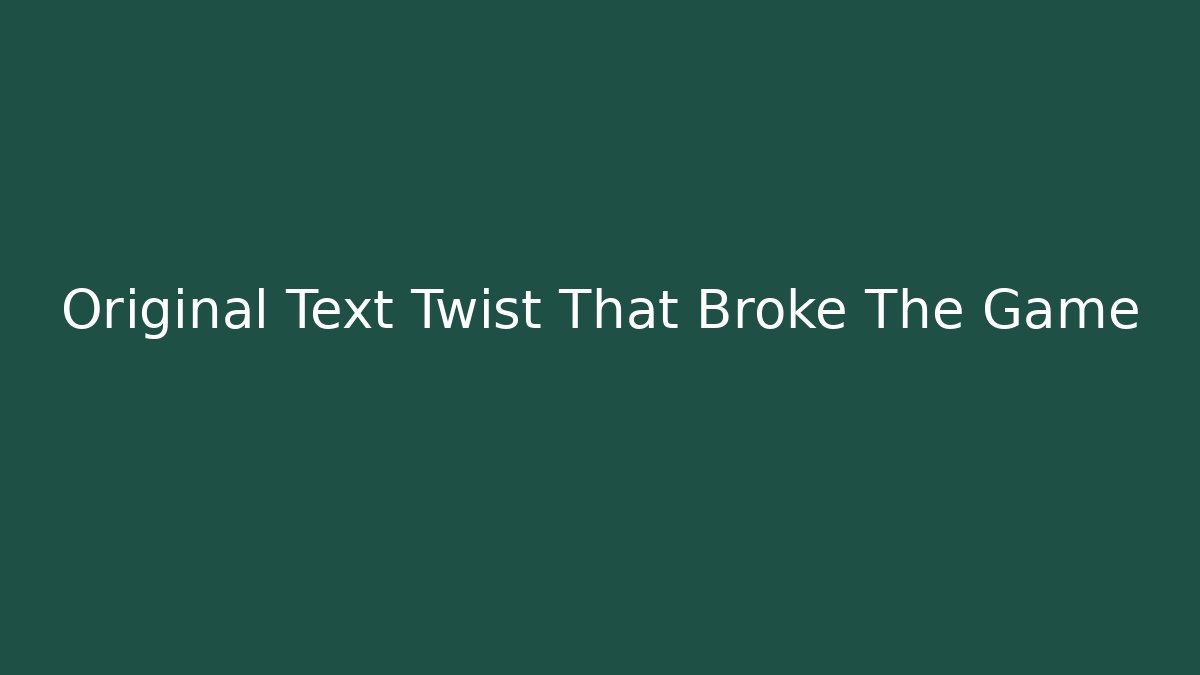 Original Text Twist That Broke The Game