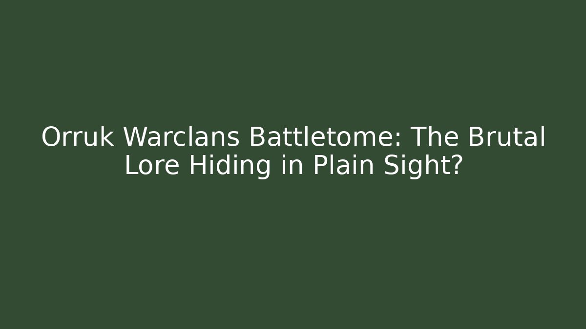 Orruk Warclans Battletome: The Brutal Lore Hiding in Plain Sight?