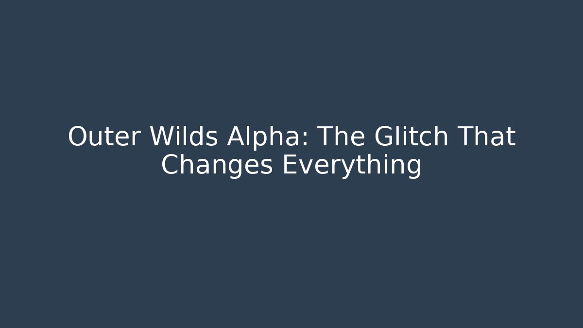 Outer Wilds Alpha: The Glitch That Changes Everything