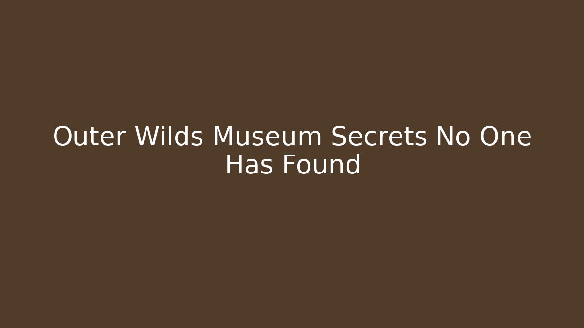 Outer Wilds Museum Secrets No One Has Found