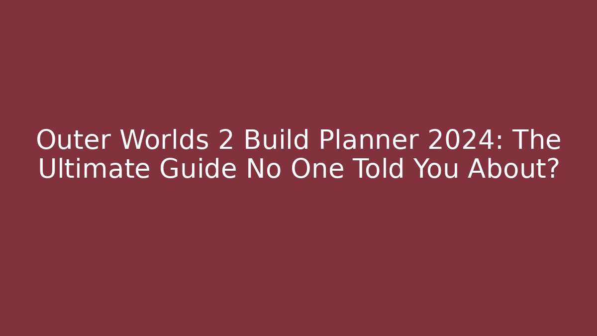 Outer Worlds 2 Build Planner 2024: The Ultimate Guide No One Told You About?