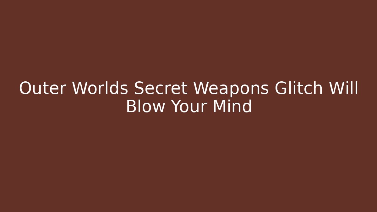 Outer Worlds Secret Weapons Glitch Will Blow Your Mind