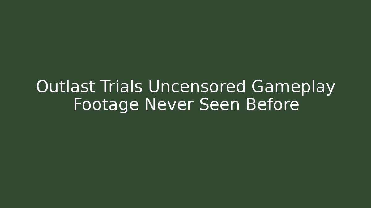 Outlast Trials Uncensored Gameplay Footage Never Seen Before