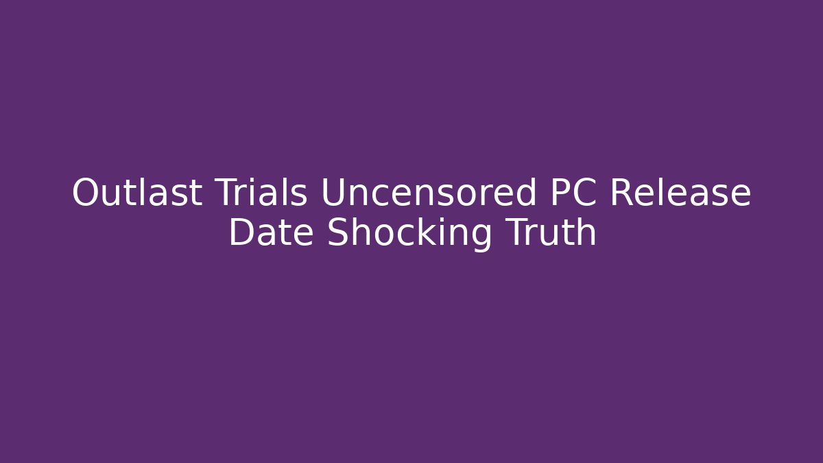 Outlast Trials Uncensored PC Release Date Shocking Truth