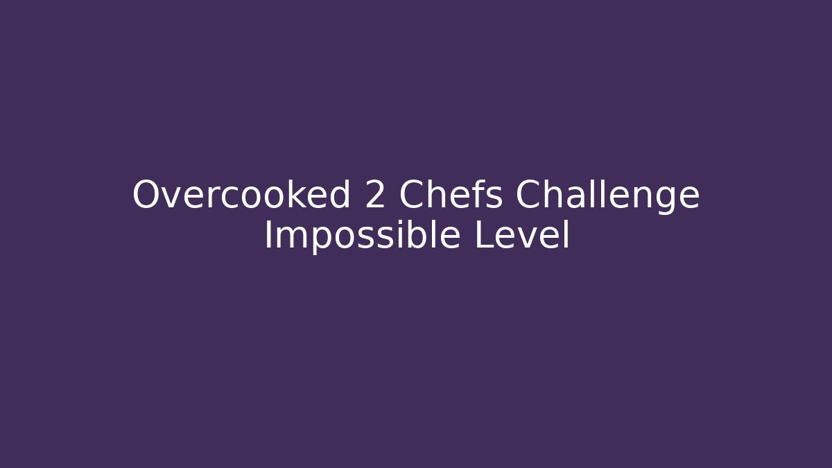 Overcooked 2 Chefs Challenge Impossible Level