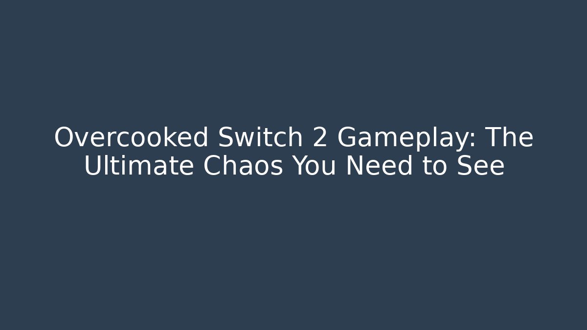 Overcooked Switch 2 Gameplay: The Ultimate Chaos You Need to See