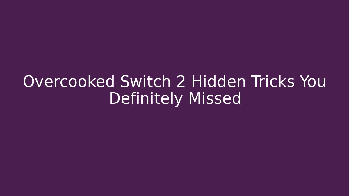Overcooked Switch 2 Hidden Tricks You Definitely Missed - Sports History Weekly