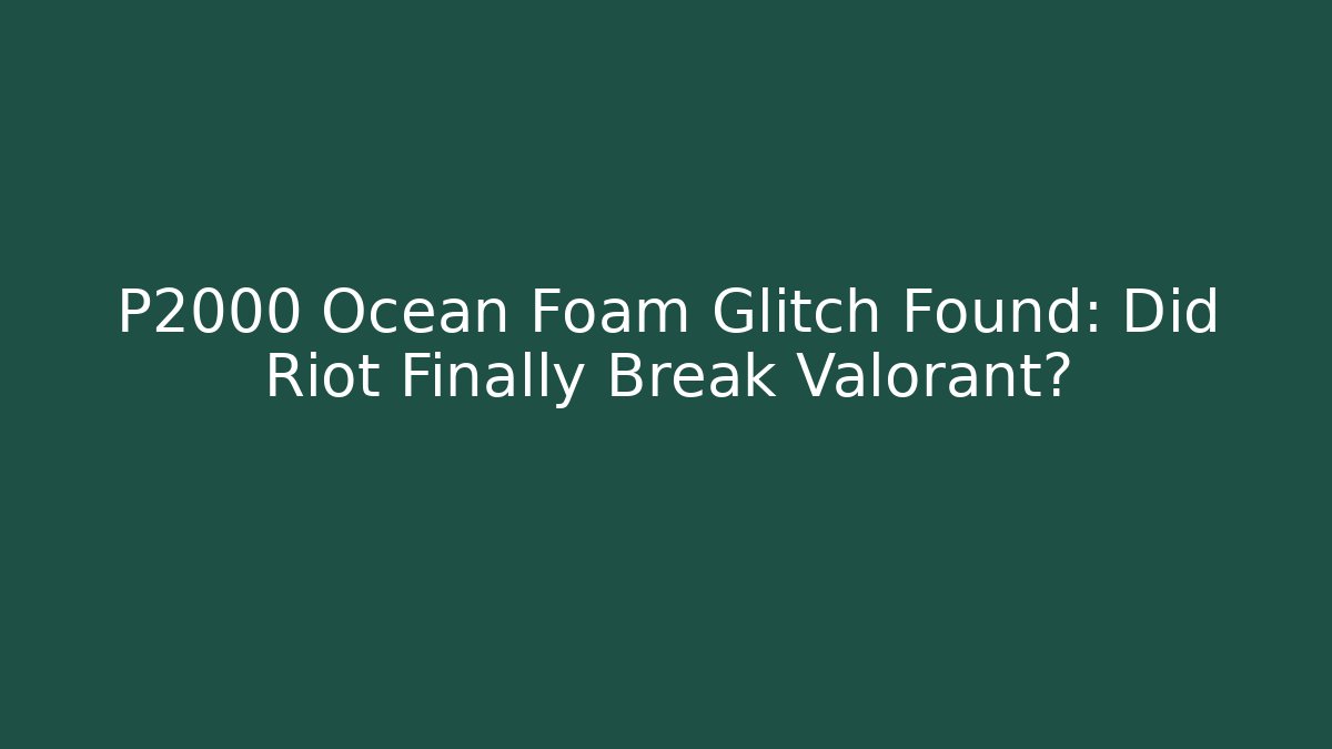 P2000 Ocean Foam Glitch Found: Did Riot Finally Break Valorant?