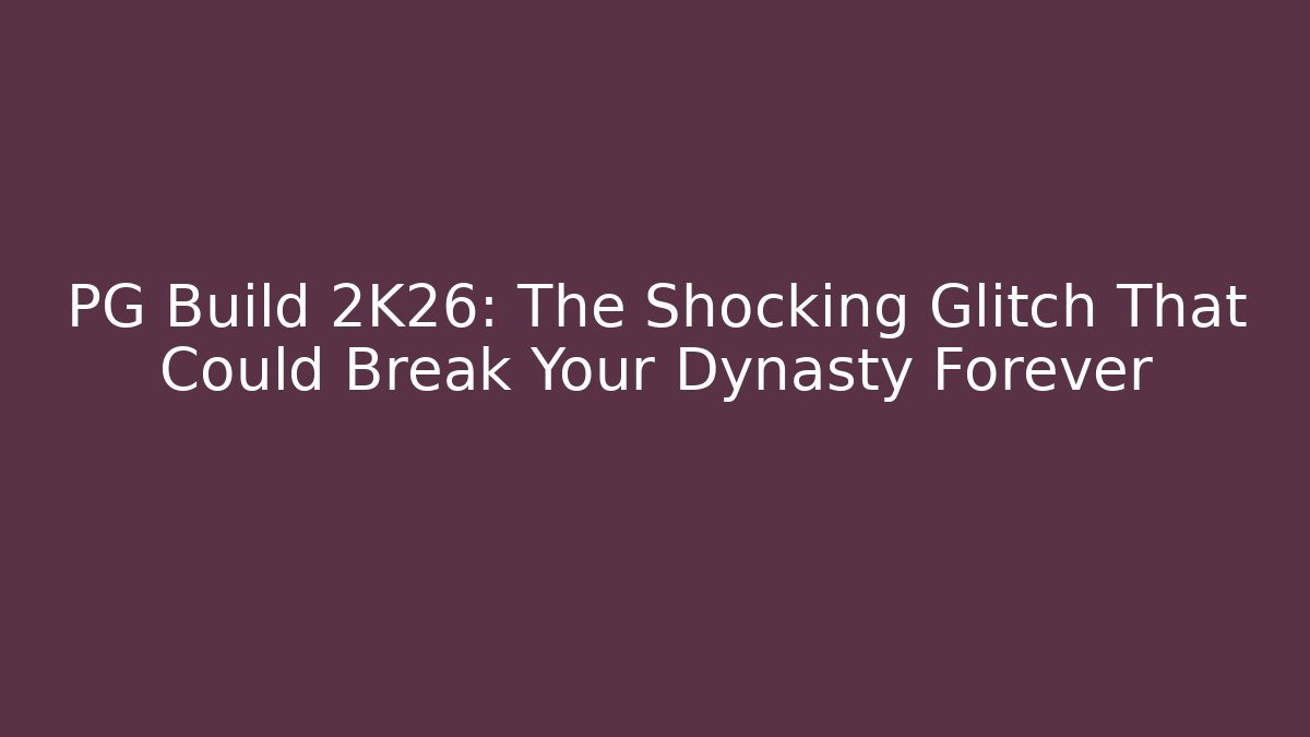 PG Build 2K26: The Shocking Glitch That Could Break Your Dynasty Forever