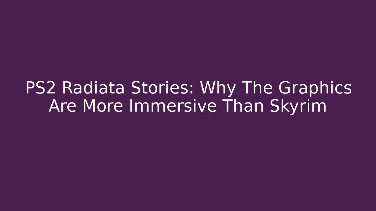 PS2 Radiata Stories: Why The Graphics Are More Immersive Than Skyrim