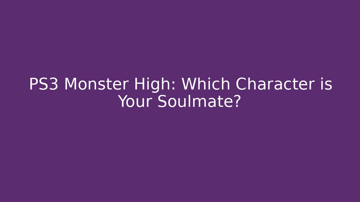 PS3 Monster High: Which Character is Your Soulmate?