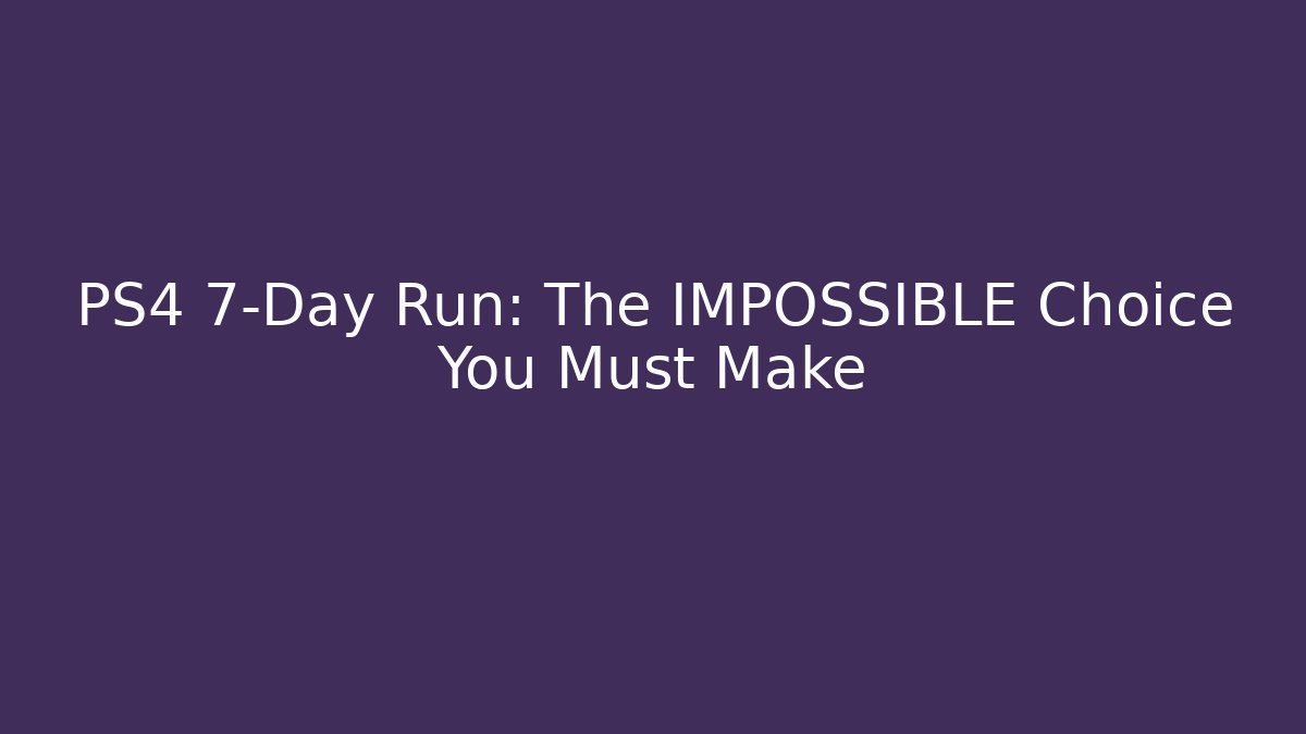 PS4 7-Day Run: The IMPOSSIBLE Choice You Must Make