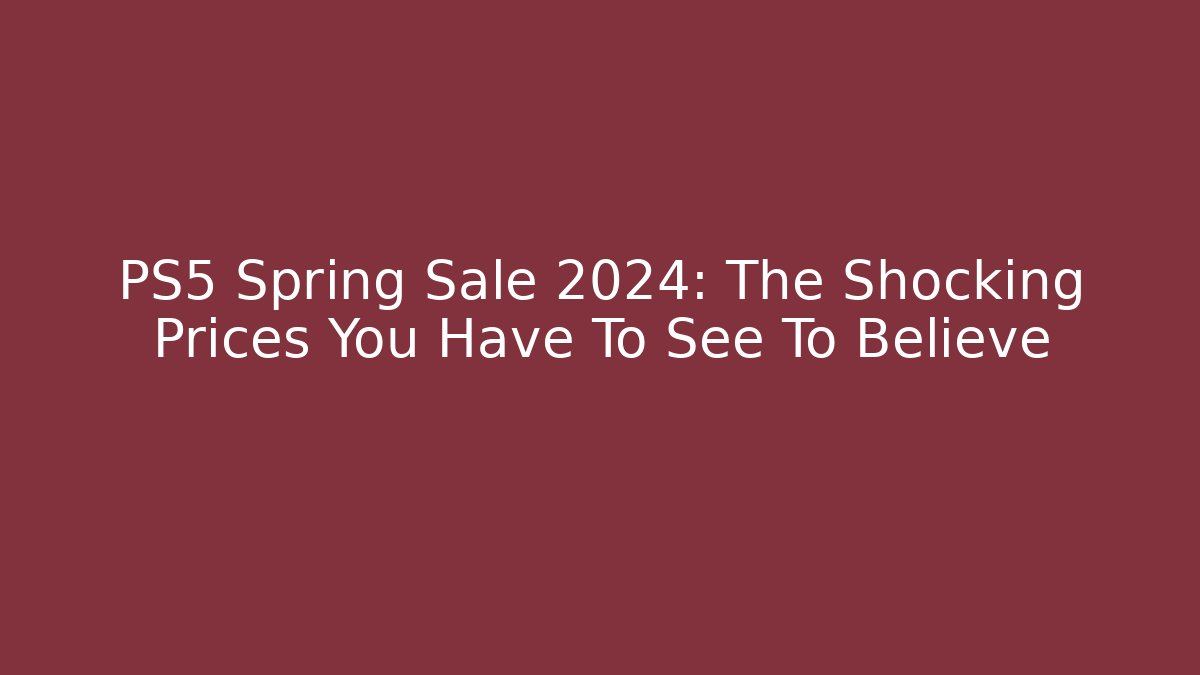 PS5 Spring Sale 2024: The Shocking Prices You Have To See To Believe - Sports History Weekly