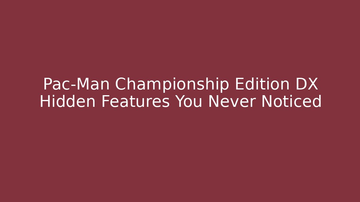 Pac-Man Championship Edition DX Hidden Features You Never Noticed