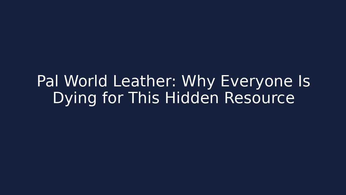 Pal World Leather: Why Everyone Is Dying for This Hidden Resource