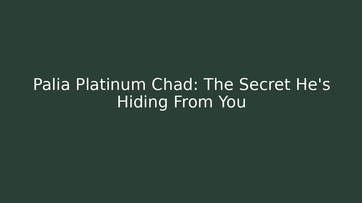 Palia Platinum Chad: The Secret He's Hiding From You
