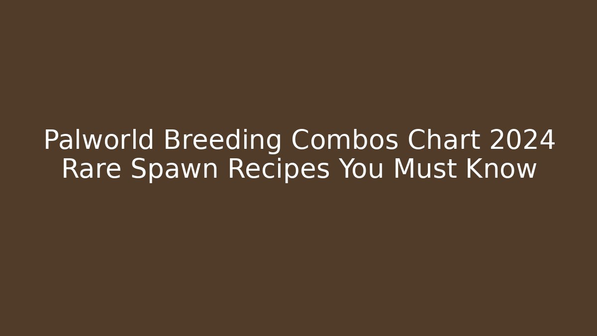 Palworld Breeding Combos Chart 2024 Rare Spawn Recipes You Must Know