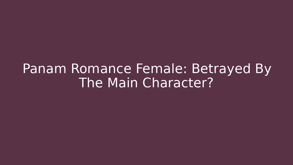 Panam Romance Female: Betrayed By The Main Character?
