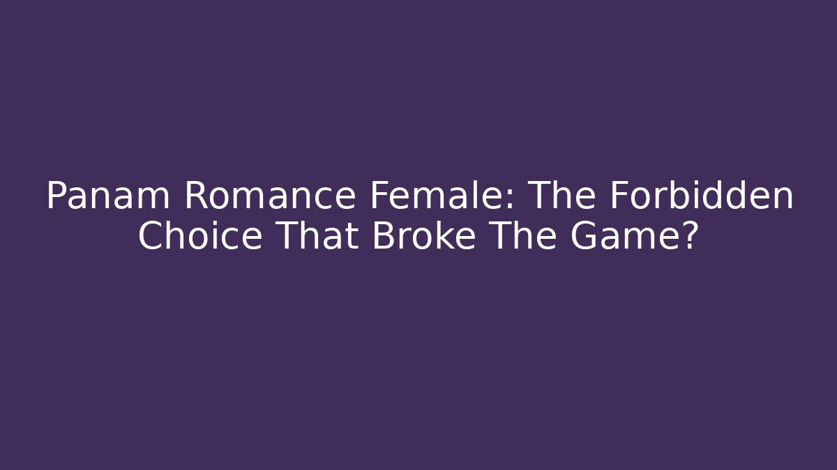 Panam Romance Female: The Forbidden Choice That Broke The Game?