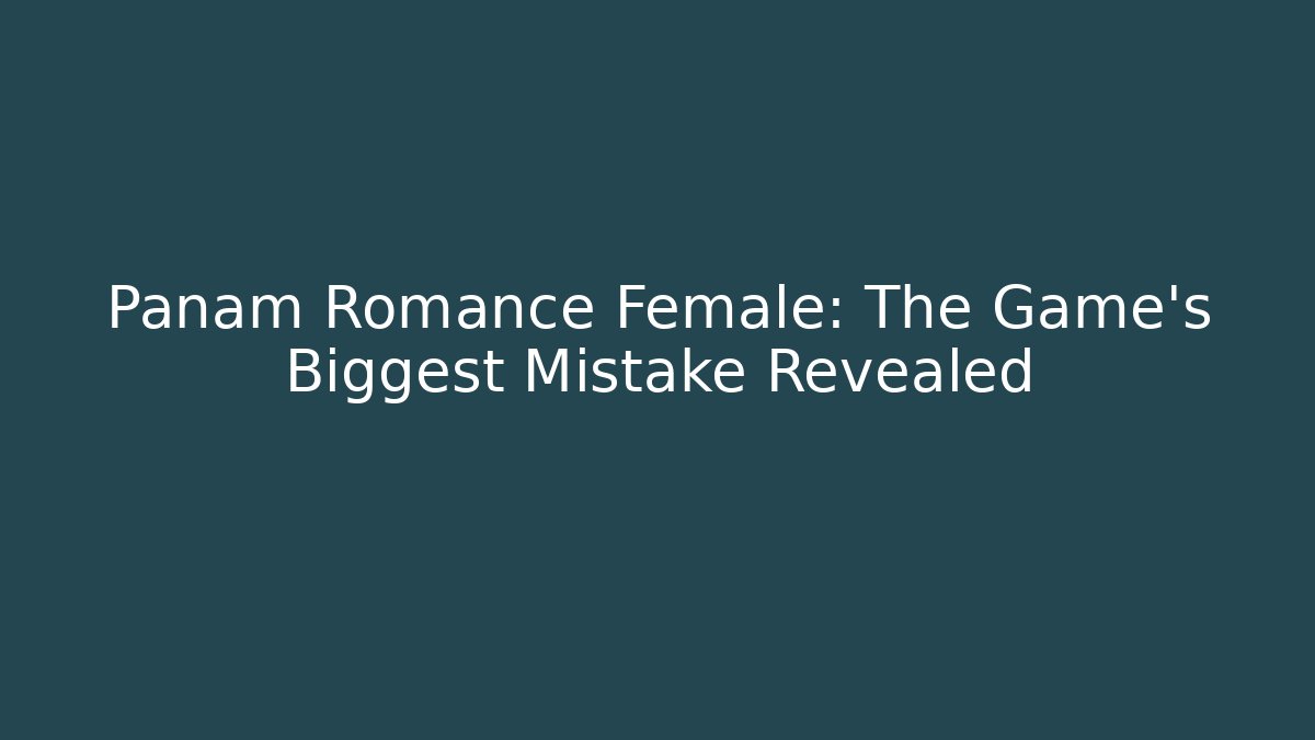 Panam Romance Female: The Game's Biggest Mistake Revealed