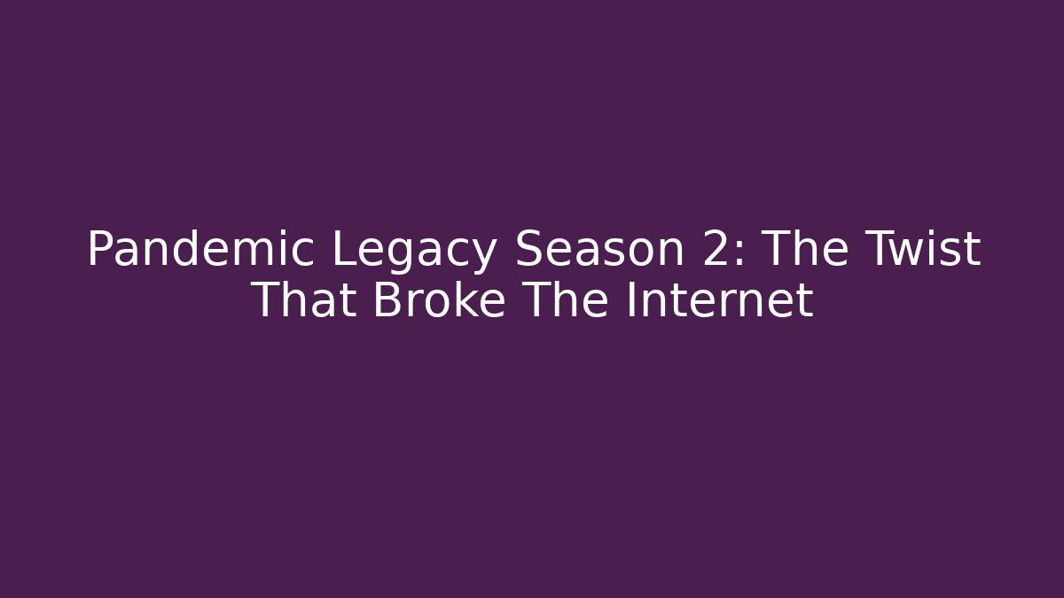Pandemic Legacy Season 2: The Twist That Broke The Internet