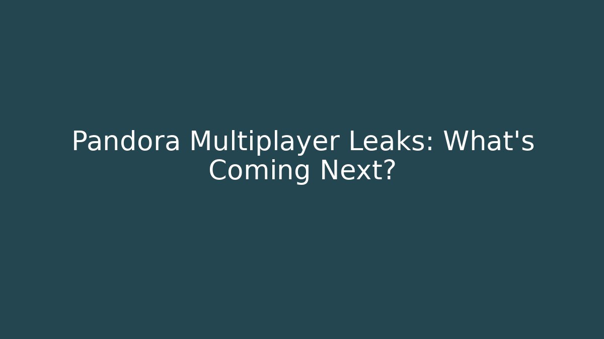 Pandora Multiplayer Leaks: What’s Coming Next?
