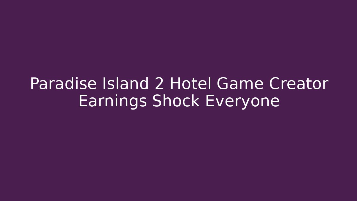 Paradise Island 2 Hotel Game Creator Earnings Shock Everyone