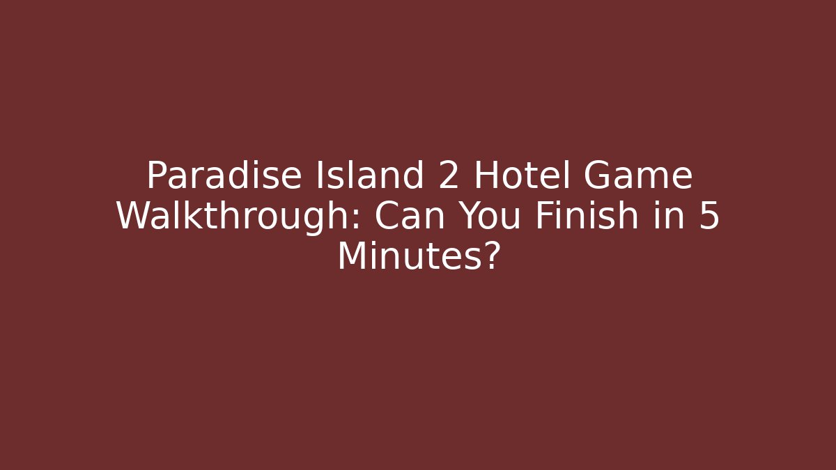 Paradise Island 2 Hotel Game Walkthrough: Can You Finish in 5 Minutes?