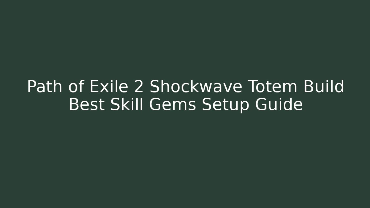 Path of Exile 2 Shockwave Totem Build Best Skill Gems Setup Guide