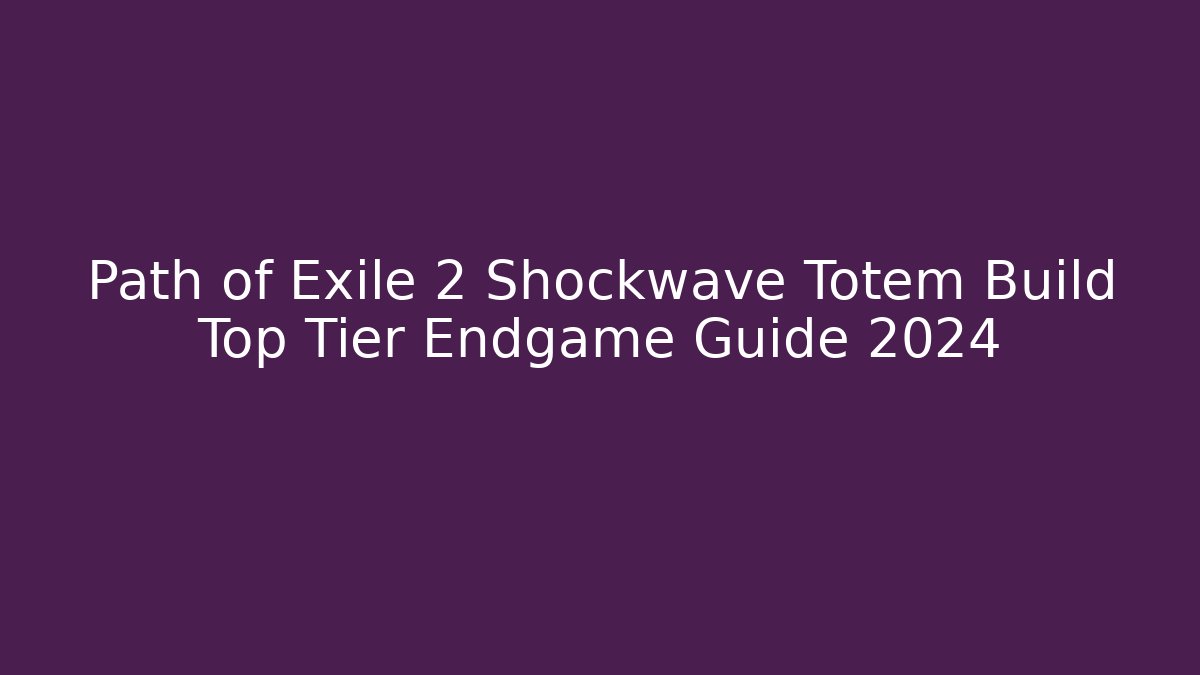 Path of Exile 2 Shockwave Totem Build Top Tier Endgame Guide 2024