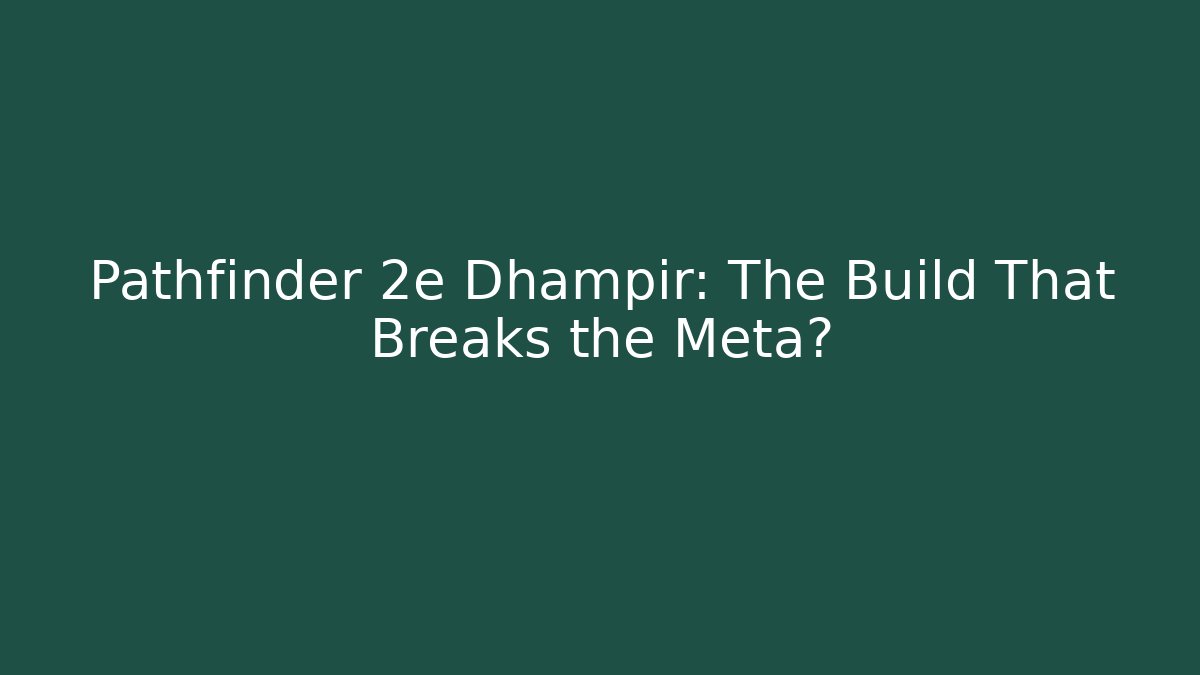Pathfinder 2e Dhampir: The Build That Breaks the Meta?