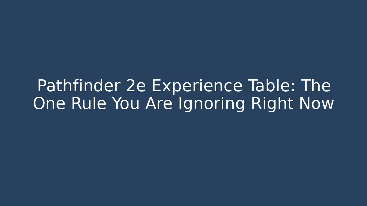 Pathfinder 2e Experience Table: The One Rule You Are Ignoring Right Now