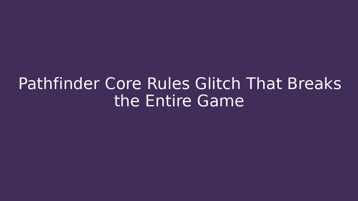 Pathfinder Core Rules Glitch That Breaks the Entire Game - Sports History Weekly